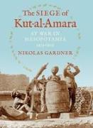 The Siege of Kut-Al-Amara: At War in Mesopotamia, 1915-1916