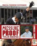 Pressure Proof Your Riding: Mental Training Techniques: Gain Confidence and Get Motivated So You (and Your Horse) Achieve Peak Performance
