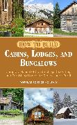 How to Build Cabins, Lodges, and Bungalows: Complete Manual of Constructing, Decorating, and Furnishing Homes for Recreation or Profit