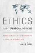 Ethics for International Medicine: A Practical Guide for Aid Workers in Developing Countries