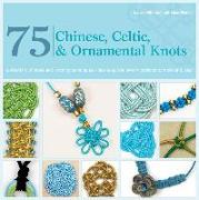 75 Chinese, Celtic & Ornamental Knots: A Directory of Knots and Knotting Techniques Plus Exquisite Jewelry Projects to Make and Wear