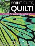 Point, Click, Quilt! Turn Your Photos into Fabulous Fabric Art - Print-On-Demand Edition