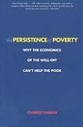 The Persistence of Poverty: Why the Economics of the Well-Off Can't Help the Poor