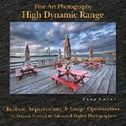 Fine Art Photography: High Dynamic Range: Realism, Superrealism, & Image Optimization for Serious Novices to Advanced Digital Photographers