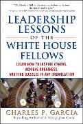 Leadership Lessons of the White House Fellows: Learn How to Inspire Others, Achieve Greatness and Find Success in Any Organization