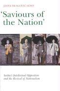 Saviours of the Nation: Serbia's Intellectual Opposition and the Revival of Nationalism