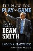 It's How You Play the Game: The 12 Leadership Principles of Dean Smith