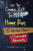 Use the Cosmic 2x4 to Hit a Home Run: Five Spiritual Steps to Overcome Adversity