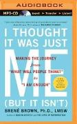 I Thought It Was Just Me (But It Isn't): Making the Journey from "What Will People Think?" to "I Am Enough"