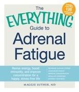 The Everything Guide to Adrenal Fatigue: Revive Energy, Boost Immunity, and Improve Concentration for a Happy, Stress-Free Life
