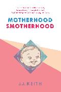 Motherhood Smotherhood: Fighting Back Against the Lactivists, Mompetitions, Germophobes, and So-Called Experts Who Are Driving Us Crazy