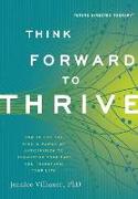 Think Forward to Thrive: How to Use the Mind's Power of Anticipation to Transcend Your Past and Transform Your Life