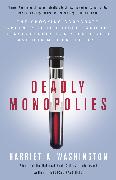 Deadly Monopolies: The Shocking Corporate Takeover of Life Itself--And the Consequences for Your Health and Our Medical Future