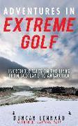 Adventures in Extreme Golf: Incredible Tales on the Links from Scotland to Antarctica