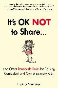 It's OK Not to Share and Other Renegade Rules for Raising Competent and Compassionate Kids