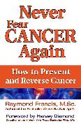 Never Fear Cancer Again: How to Prevent and Reverse Cancer