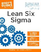 The Complete Idiot's Guide to Lean Six SIGMA: Get the Tools You Need to Build a Lean, Mean Business Machine