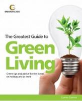 The Greatest Guide to Green Living: Green Tips and Advice for the Home, on Holiday and at Work
