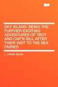 Sky Island: Being the Further Exciting Adventures of Trot and Cap'n Bill After Their Visit to the Sea Fairies