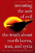 Inventing the Axis of Evil: The Truth about North Korea, Iran, and Syria /]cbruce Cumings, Ervand Abrahamian, Moshe Maoz