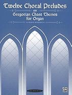 Twelve Choral Preludes on Gregorian Chant Themes for Organ