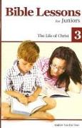 Bible Lessons for Juniors 3: The Life of Christ