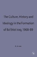 Culture, History and Ideology in the Formation of Ba'thist Iraq,1968-89