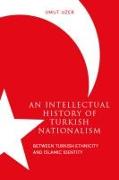 An Intellectual History of Turkish Nationalism: Between Turkish Ethnicity and Islamic Identity