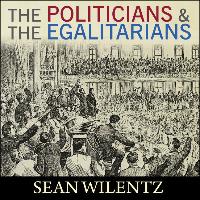 The Politicians and the Egalitarians: The Hidden History of American Politics