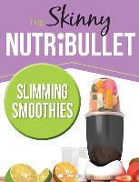 The Skinny Nutribullet Slimming Smoothies Recipe Book: Delicious & Nutritious Calorie Counted Smoothies to Help You Lose Weight & Feel Great!
