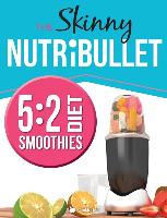 The Skinny Nutribullet 5: 2 Diet Recipe Book: Delicious & Nutritious Smoothies Under 100, 200 & 300 Calories. Perfect for Your 5:2 Diet Fast Day