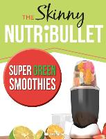 The Skinny Nutribullet Super Green Smoothies Recipe Book: Delicious & Nutritious Green Smoothies for Healthy Living & Detox