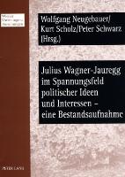 Julius Wagner-Jauregg im Spannungsfeld politischer Ideen und Interessen - eine Bestandsaufnahme
