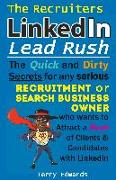 The Recruiters LinkedIn Lead Rush: The Quick and Dirty Secrets for any Serious Recruitment and Search Business Owner who wants to attract a Rush of Cl