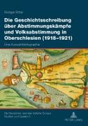 Die Geschichtsschreibung über Abstimmungskämpfe und Volksabstimmung in Oberschlesien (1918-1921)