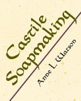 Castile Soapmaking: The Smart and Simple Guide to Making Lovely Castile Soap from Olive Oil Quickly, Safely, and Reliably