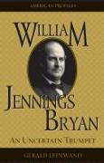 William Jennings Bryan: An Uncertain Trumpet