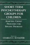 Short-Term Psychotherapy Groups for Children: Adapting Group Processes for Specific Problems