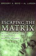 Escaping the Matrix - Setting Your Mind Free to Experience Real Life in Christ