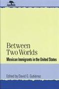 Between Two Worlds: Mexican Immigrants in the United States