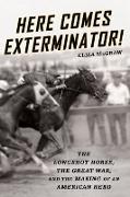 Here Comes Exterminator!: The Longshot Horse, the Great War, and the Making of an American Hero