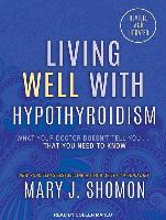 Living Well with Hypothyroidism: What Your Doctor Doesn't Tell You...That You Need to Know