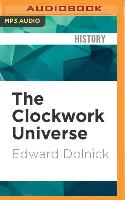 The Clockwork Universe: Isaac Newton, the Royal Society, and the Birth of the Modern World