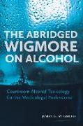 The Abridged Wigmore on Alcohol: Courtroom Alcohol Toxicology for the Medicolegal Professional