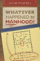 Whatever Happened to Manhood: A Return to Biblical Manhood