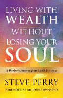 Living with Wealth Without Losing Your Soul: A Pastor S Journey from Guilt to Grace