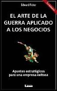 El Arte de la Guerra Aplicado a Los Negocios: Apuntes Estratégicos Para Una Empresa Exitosa