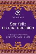 Ser Feliz Es Una Decisión: Sutras Y Enseñanzas del Ayurveda Para La Vida