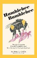 Humblebee Bumblebee: The Life Story of the Friendly Bumblebees and Their Use by the Backyard Gardener