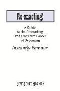 Re-Enacting!: A Guide to the Rewarding and Lucrative Career of Becoming Instantly Famous